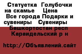 Статуетка “Голубочки на скамье“ › Цена ­ 200 - Все города Подарки и сувениры » Сувениры   . Башкортостан респ.,Караидельский р-н